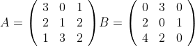 A=\left(\begin{array}{ccc}3 & 0 & 1\\2 & 1 & 2\\1 & 3 & 2\end {array}\right)$$B=\left(\begin{array}{ccc}0 & 3 & 0\\2 & 0 & 1\\4 & 2 & 0\end{array}\right)